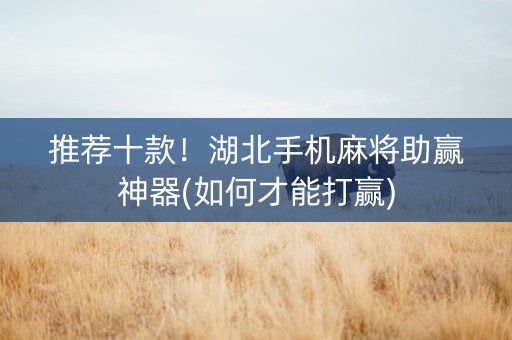 推荐十款！湖北手机麻将助赢神器(如何才能打赢)