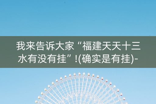 我来告诉大家“福建天天十三水有没有挂”!(确实是有挂)-抖音