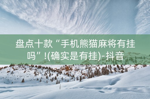 盘点十款“手机熊猫麻将有挂吗”!(确实是有挂)-抖音