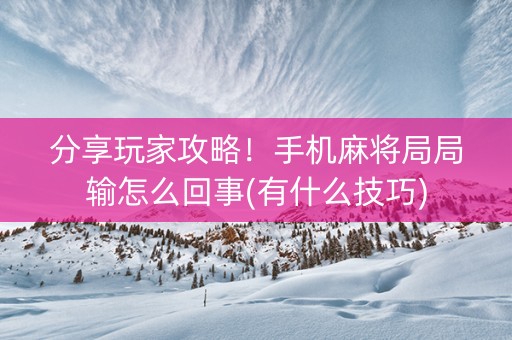 分享玩家攻略！手机麻将局局输怎么回事(有什么技巧)