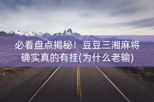 必看盘点揭秘！豆豆三湘麻将确实真的有挂(为什么老输)