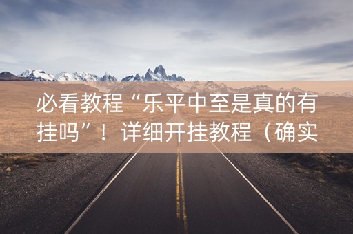 必看教程“乐平中至是真的有挂吗”！详细开挂教程（确实真的有挂)-抖音