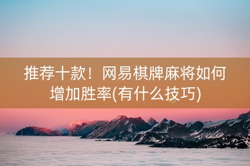 推荐十款！网易棋牌麻将如何增加胜率(有什么技巧)