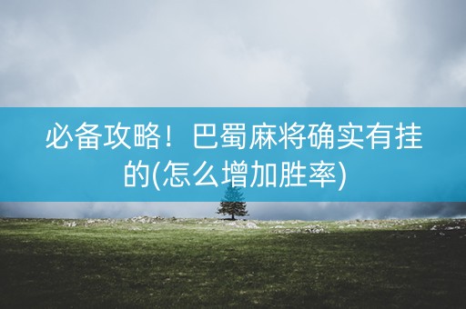 必备攻略！巴蜀麻将确实有挂的(怎么增加胜率)