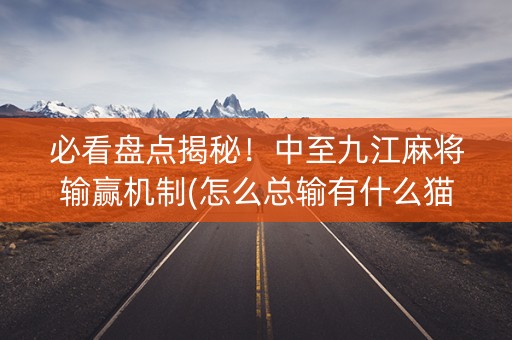 必看盘点揭秘！中至九江麻将输赢机制(怎么总输有什么猫腻)