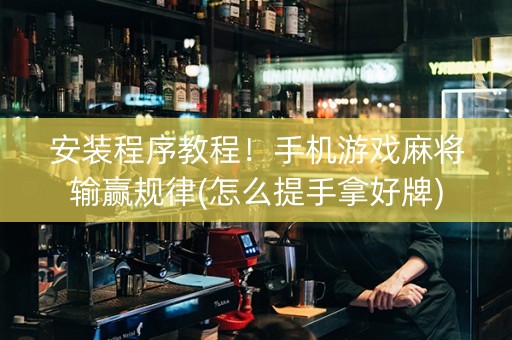 安装程序教程！手机游戏麻将输赢规律(怎么提手拿好牌)