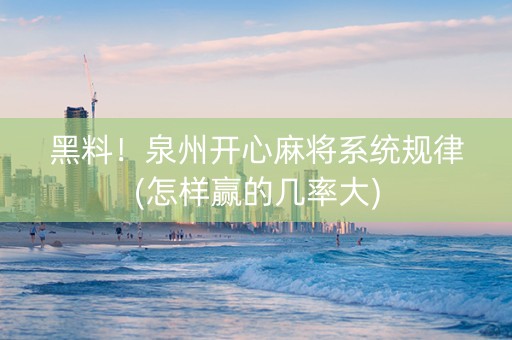黑料！泉州开心麻将系统规律(怎样赢的几率大)