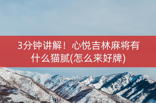 3分钟讲解！心悦吉林麻将有什么猫腻(怎么来好牌)