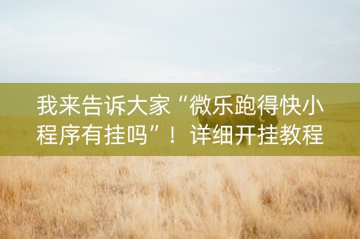 我来告诉大家“微乐跑得快小程序有挂吗”！详细开挂教程（确实真的有挂)-抖音