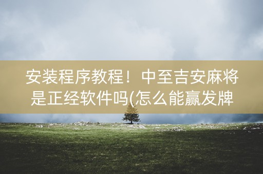 安装程序教程！中至吉安麻将是正经软件吗(怎么能赢发牌规律)