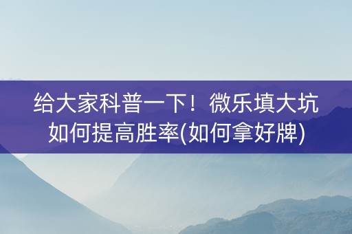 给大家科普一下！微乐填大坑如何提高胜率(如何拿好牌)