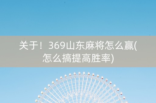 关于！369山东麻将怎么赢(怎么搞提高胜率)