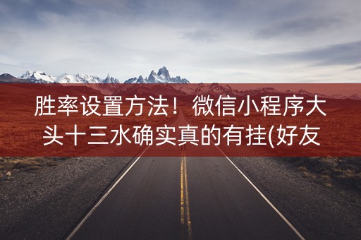 胜率设置方法！微信小程序大头十三水确实真的有挂(好友约战老是输)