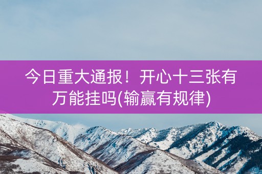 今日重大通报！开心十三张有万能挂吗(输赢有规律)