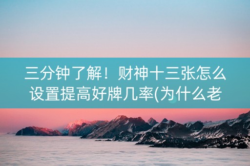 三分钟了解！财神十三张怎么设置提高好牌几率(为什么老是输呢)