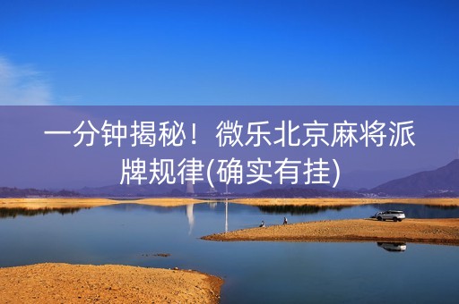一分钟揭秘！微乐北京麻将派牌规律(确实有挂)