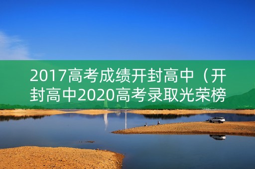 2017高考成绩开封高中（开封高中2020高考录取光荣榜）