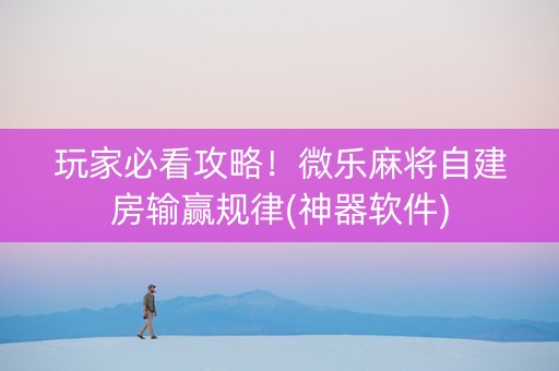 玩家必看攻略！微乐麻将自建房输赢规律(神器软件)