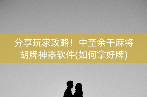 分享玩家攻略！中至余干麻将胡牌神器软件(如何拿好牌)
