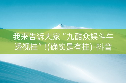 我来告诉大家“九酷众娱斗牛透视挂”!(确实是有挂)-抖音