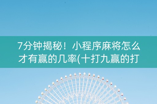 7分钟揭秘！小程序麻将怎么才有赢的几率(十打九赢的打法)