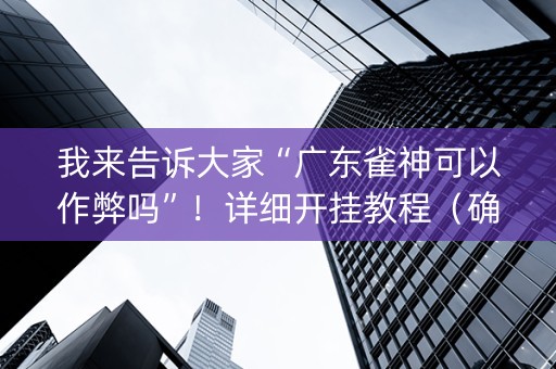 我来告诉大家“广东雀神可以作弊吗”！详细开挂教程（确实真的有挂)-抖音