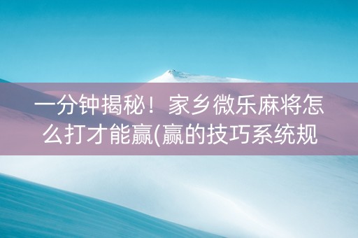 一分钟揭秘！家乡微乐麻将怎么打才能赢(赢的技巧系统规律)