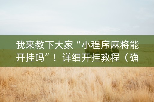 我来教下大家“小程序麻将能开挂吗”！详细开挂教程（确实真的有挂)-抖音