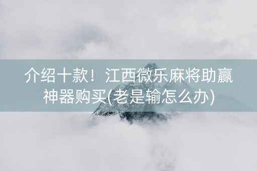 介绍十款！江西微乐麻将助赢神器购买(老是输怎么办)