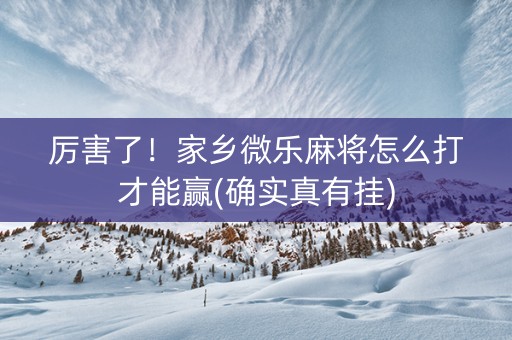 厉害了！家乡微乐麻将怎么打才能赢(确实真有挂)