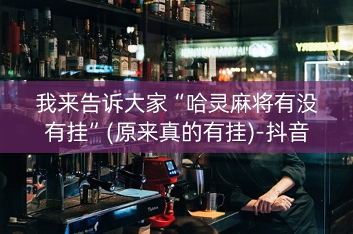 我来告诉大家“哈灵麻将有没有挂”(原来真的有挂)-抖音