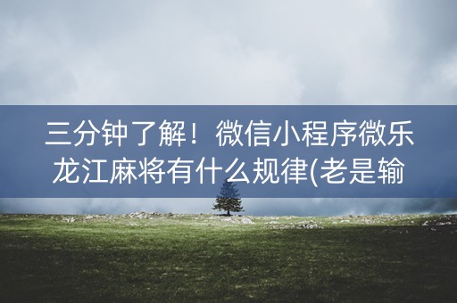 三分钟了解！微信小程序微乐龙江麻将有什么规律(老是输为什么)