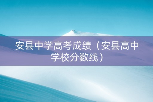 安县中学高考成绩（安县高中学校分数线）