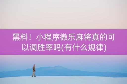 黑料！小程序微乐麻将真的可以调胜率吗(有什么规律)