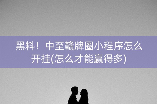 黑料！中至赣牌圈小程序怎么开挂(怎么才能赢得多)