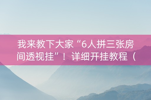 我来教下大家“6人拼三张房间透视挂”！详细开挂教程（确实真的有挂)-抖音