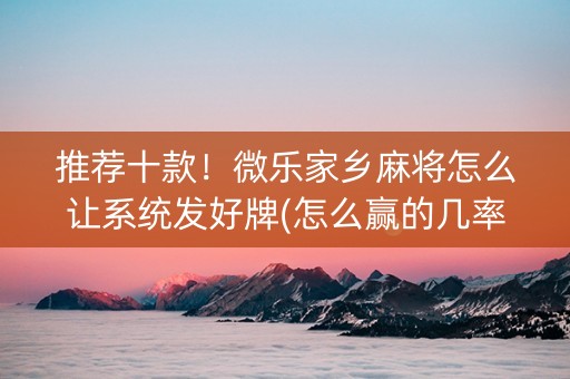 推荐十款！微乐家乡麻将怎么让系统发好牌(怎么赢的几率大)