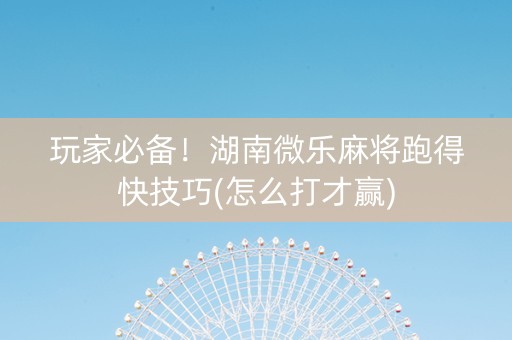 玩家必备！湖南微乐麻将跑得快技巧(怎么打才赢)