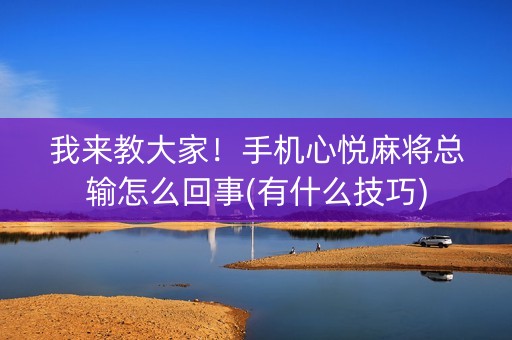 我来教大家！手机心悦麻将总输怎么回事(有什么技巧)
