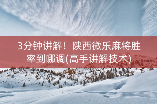 3分钟讲解！陕西微乐麻将胜率到哪调(高手讲解技术)