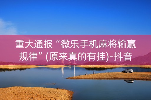 重大通报“微乐手机麻将输赢规律”(原来真的有挂)-抖音