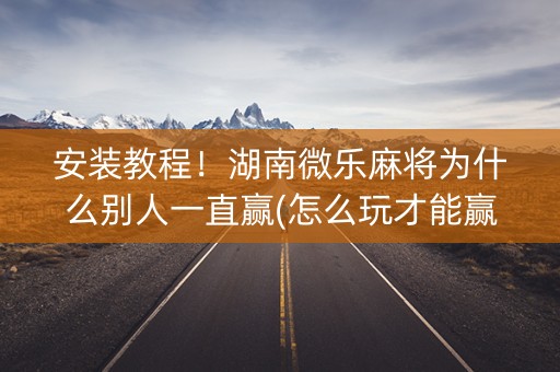 安装教程！湖南微乐麻将为什么别人一直赢(怎么玩才能赢)