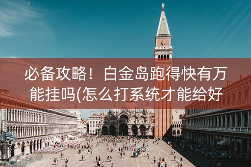 必备攻略！白金岛跑得快有万能挂吗(怎么打系统才能给好牌)