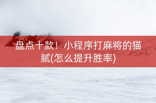 盘点十款！小程序打麻将的猫腻(怎么提升胜率)