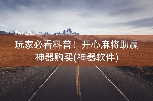 玩家必看科普！开心麻将助赢神器购买(神器软件)