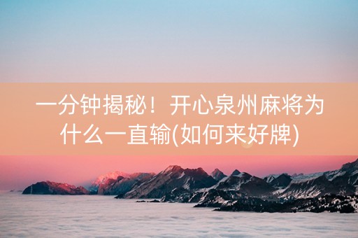 一分钟揭秘！开心泉州麻将为什么一直输(如何来好牌)