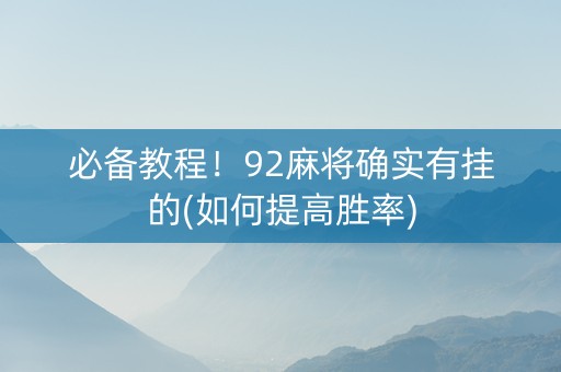 必备教程！92麻将确实有挂的(如何提高胜率)