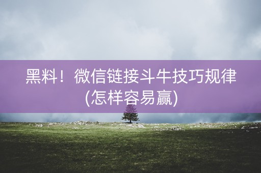 黑料！微信链接斗牛技巧规律(怎样容易赢)