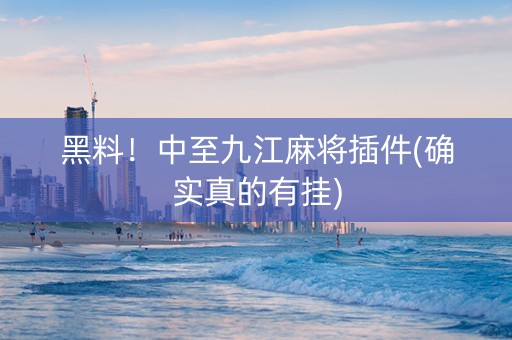黑料！中至九江麻将插件(确实真的有挂)