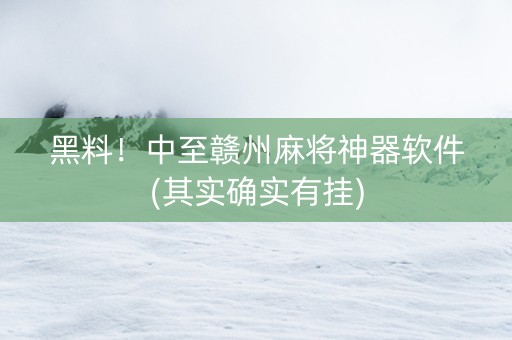 黑料！中至赣州麻将神器软件(其实确实有挂)